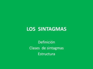 LOS SINTAGMAS
Definición
Clases de sintagmas
Estructura
 