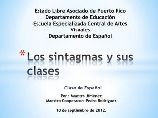 Estado Libre Asociado de Puerto Rico
        Departamento de Educación
    Escuela Especializada Central de Artes
                   Visuales
          Departamento de Español



*
                 Clase de Español
                Por : Maestra Jiménez
         Maestro Cooperador: Pedro Rodríguez

             10 de septiembre de 2012.
 