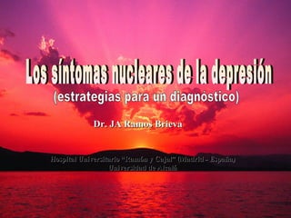 Dr. JA Ramos Brieva Los síntomas nucleares de la depresión (estrategias para un diagnóstico) Hospital Universitario “Ramón y Cajal” (Madrid - España) Universidad de Alcalá 