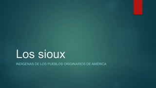 Los sioux
INDÍGENAS DE LOS PUEBLOS ORIGINARIOS DE AMÉRICA
 
