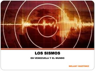 LOS SISMOS
EN VENEZUELA Y EL MUNDO
MELANY MARTÍNEZ
 