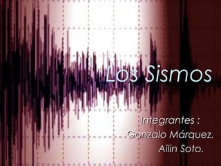 Los Sismos
   Integrantes :
 Gonzalo Márquez.
       Ailin Soto.
 