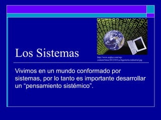 Los Sistemas
Vivimos en un mundo conformado por
sistemas, por lo tanto es importante desarrollar
un “pensamiento sistémico”.
http://www.arqhys.com/wp-
content/fotos/2012/03/La-Ingenieria-industrial.jpg
 