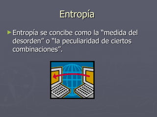Entropía  Entropía se concibe como la “medida del desorden” o “la peculiaridad de ciertos combinaciones”. 