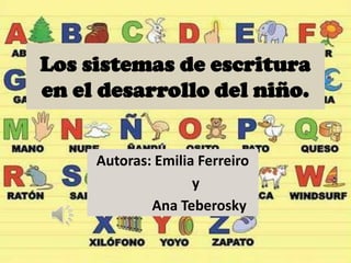 Los sistemas de escritura
en el desarrollo del niño.


     Autoras: Emilia Ferreiro
                    y
             Ana Teberosky
 