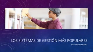 LOS SISTEMAS DE GESTIÓN MÁS POPULARES
ING. SERGIO CARDONA
 