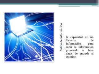 Salida de Información
                        la capacidad de un
                        Sistema           de
                        Información     para
                        sacar la información
                        procesada   o   bien
                        datos de entrada al
                        exterior.
 