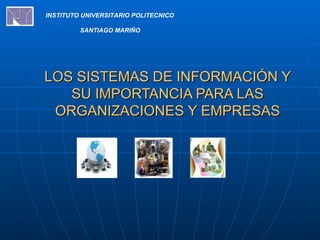 LOS SISTEMAS DE INFORMACIÓN Y SU IMPORTANCIA PARA LAS ORGANIZACIONES Y EMPRESAS INSTITUTO UNIVERSITARIO POLITECNICO  SANTIAGO MARIÑO   