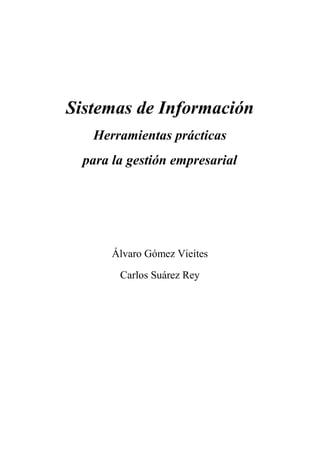Sistemas de Información
Herramientas prácticas
para la gestión empresarial
Álvaro Gómez Vieites
Carlos Suárez Rey
 