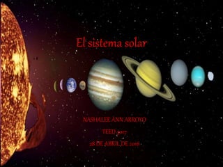 El sistema solar
NASHALEE ANN ARROYO
TEED 3017
28 DE ABRIL DE 2016
 