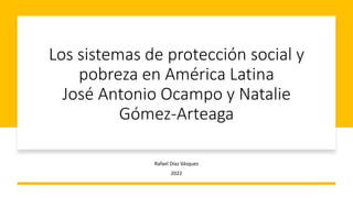 Los sistemas de protección social y
pobreza en América Latina
José Antonio Ocampo y Natalie
Gómez-Arteaga
Rafael Díaz Vásquez
2022
 