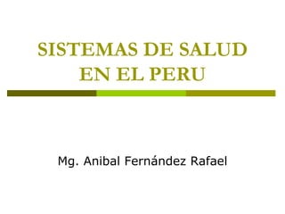 SISTEMAS DE SALUD
EN EL PERU
Mg. Anibal Fernández Rafael
 