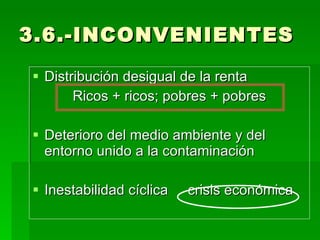 3.6.-INCONVENIENTES Distribución desigual de la renta Ricos + ricos; pobres + pobres Deterioro del medio ambiente y del entorno unido a la contaminación Inestabilidad cíclica  crisis económica 