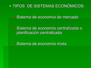 <ul><li>TIPOS  DE SISTEMAS ECONÓMICOS: </li></ul><ul><ul><li>Sistema de economía de mercado </li></ul></ul><ul><ul><li>Sis...