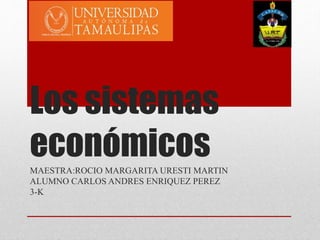Los sistemas
económicosMAESTRA:ROCIO MARGARITA URESTI MARTIN
ALUMNO CARLOS ANDRES ENRIQUEZ PEREZ
3-K
 