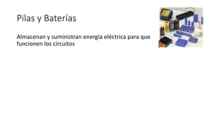 Pilas y Baterías
Almacenan y suministran energía eléctrica para que
funcionen los circuitos
 