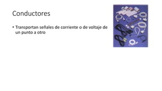 Conductores
• Transportan señales de corriente o de voltaje de
un punto a otro
 