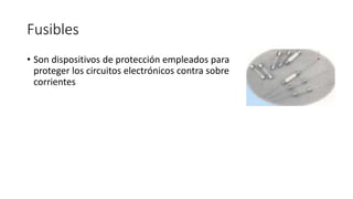 Fusibles
• Son dispositivos de protección empleados para
proteger los circuitos electrónicos contra sobre
corrientes
 