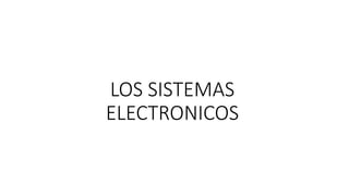 LOS SISTEMAS
ELECTRONICOS
 