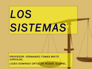 LOS
SISTEMAS

PROFESOR: FERNANDO TOMAS BRITO
CARVAJAL.
LICEO DOMINGO ORTIZ DE ROZAS. ILLAPEL.
 