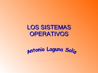 LOS SISTEMAS OPERATIVOS Antonio Laguna Solis 