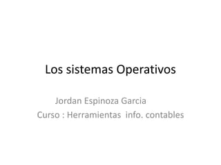 Los sistemas Operativos

    Jordan Espinoza Garcia
Curso : Herramientas info. contables
 