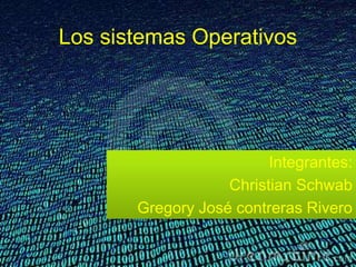 Los sistemas Operativos
Integrantes:
Christian Schwab
Gregory José contreras Rivero
 