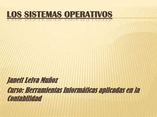 LOS SISTEMAS OPERATIVOS




Janett Leiva Muñoz
Curso: Herramientas Informáticas aplicadas en la
Contabilidad
 