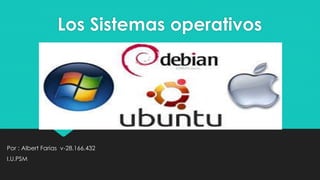 Los Sistemas operativos
Por : Albert Farias v-28.166.432
I.U.PSM
 