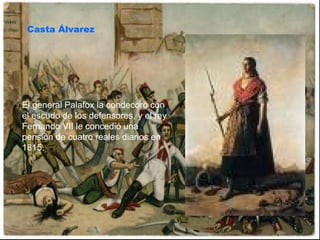 Casta Álvarez El general Palafox la condecoró con el escudo de los defensores, y el rey Fernando VII le concedió una pensión de cuatro reales diarios en 1815. 