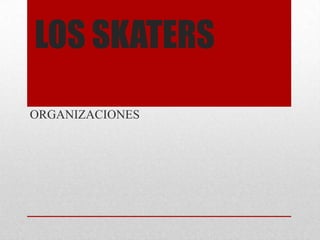 LOS SKATERS
ORGANIZACIONES

 