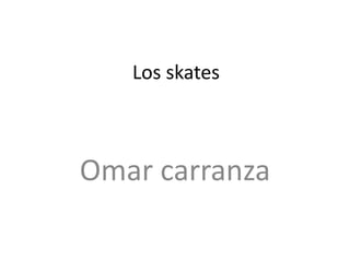 Los skates

Omar carranza

 