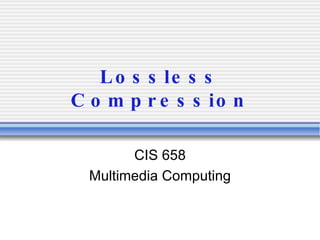 Lossless Compression CIS 658 Multimedia Computing 