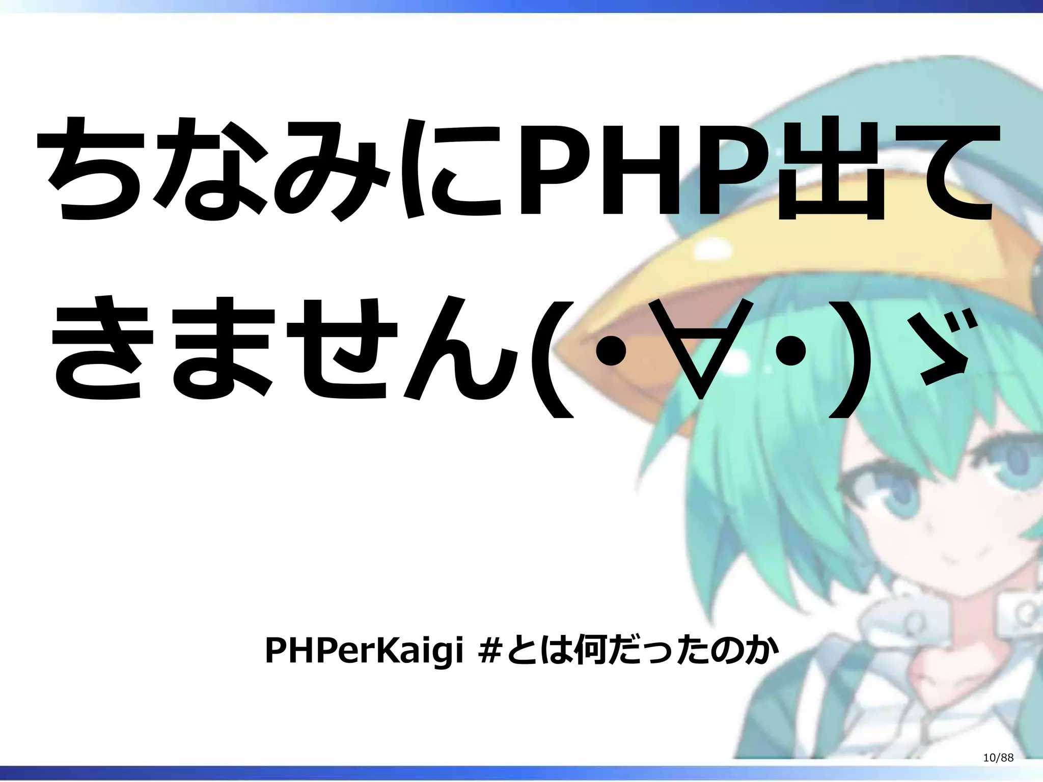 ちなみにPHP出て
きません(･∀･)ゞ
PHPerKaigi #とは何だったのか
10/88
 
