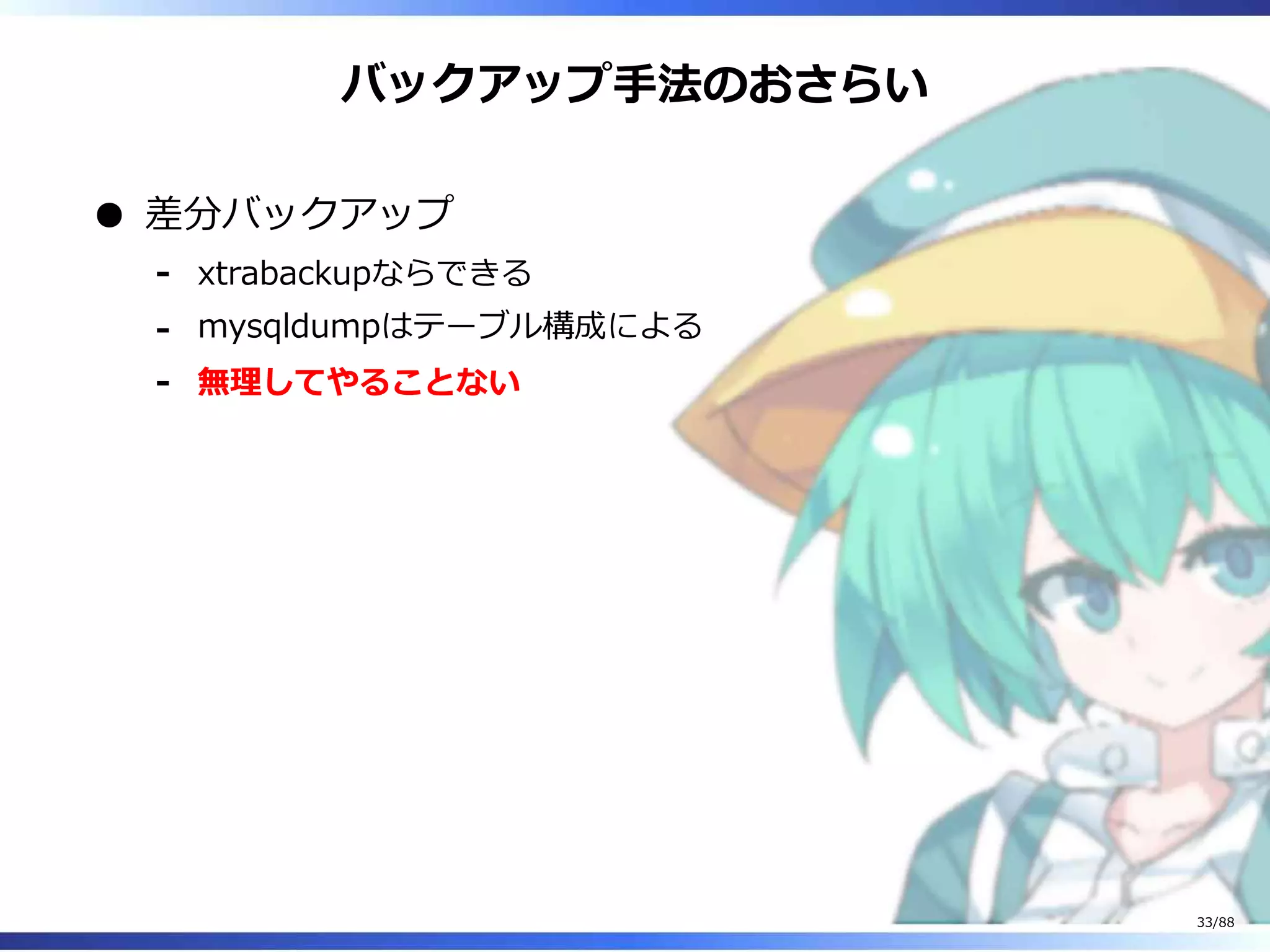 バックアップ手法のおさらい
差分バックアップ
xtrabackupならできる‐
mysqldumpはテーブル構成による‐
無理してやることない‐
33/88
 