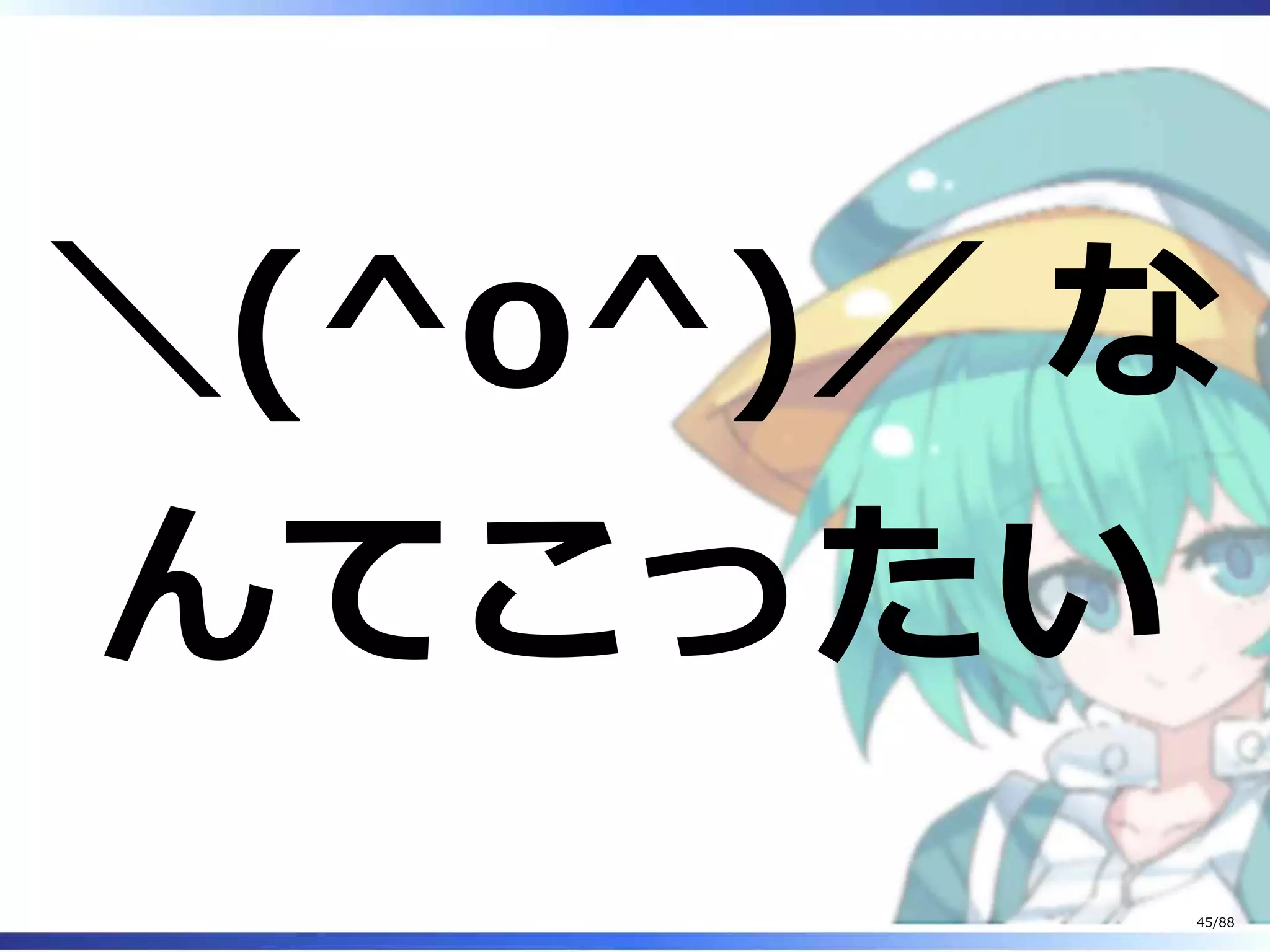 ＼(^o^)／ な
んてこったい
45/88
 