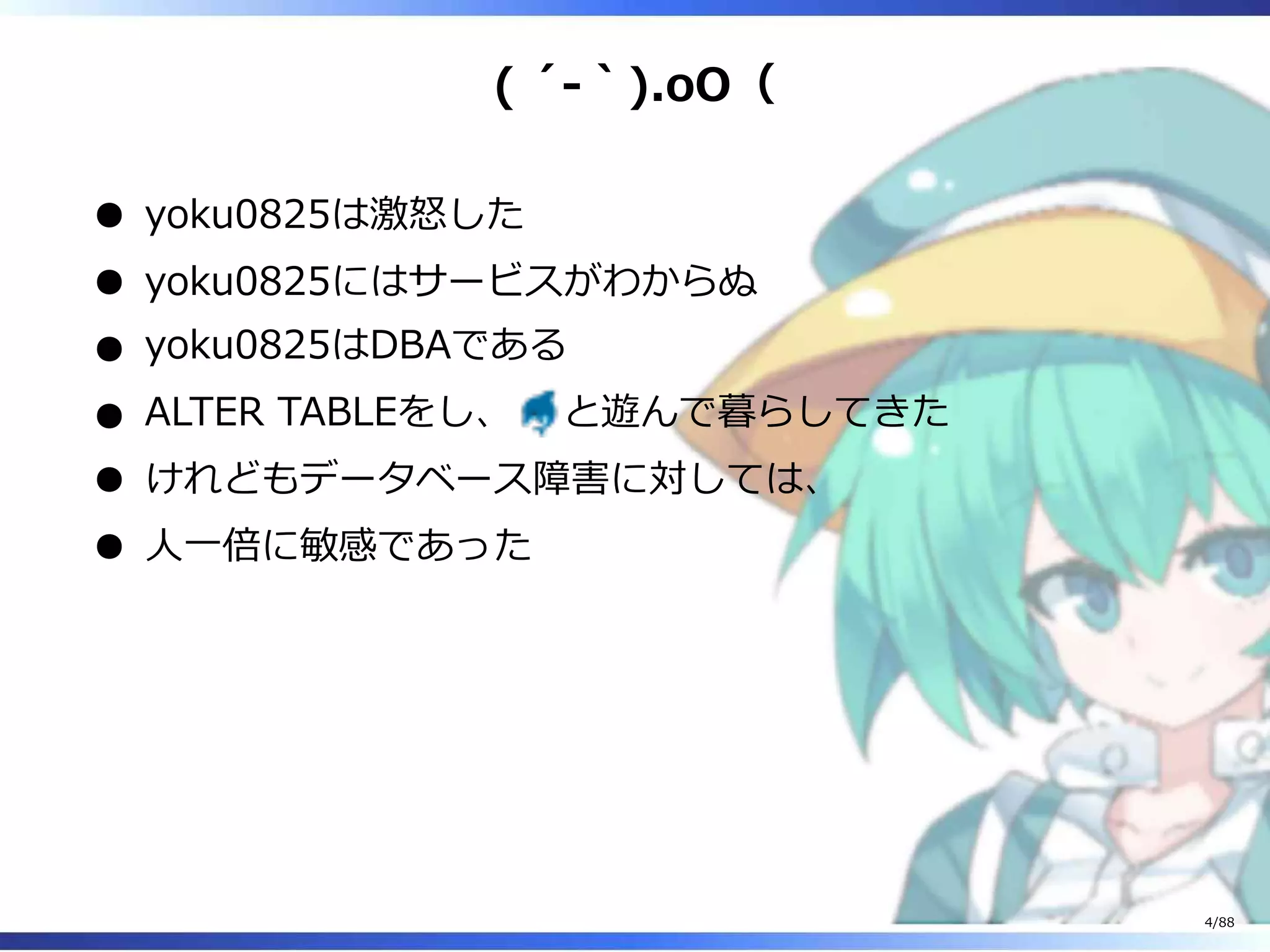 ( ´-｀).oO（
yoku0825は激怒した
yoku0825にはサービスがわからぬ
yoku0825はDBAである
ALTER TABLEをし、 と遊んで暮らしてきた
けれどもデータベース障害に対しては、
人一倍に敏感であった
4/88
 