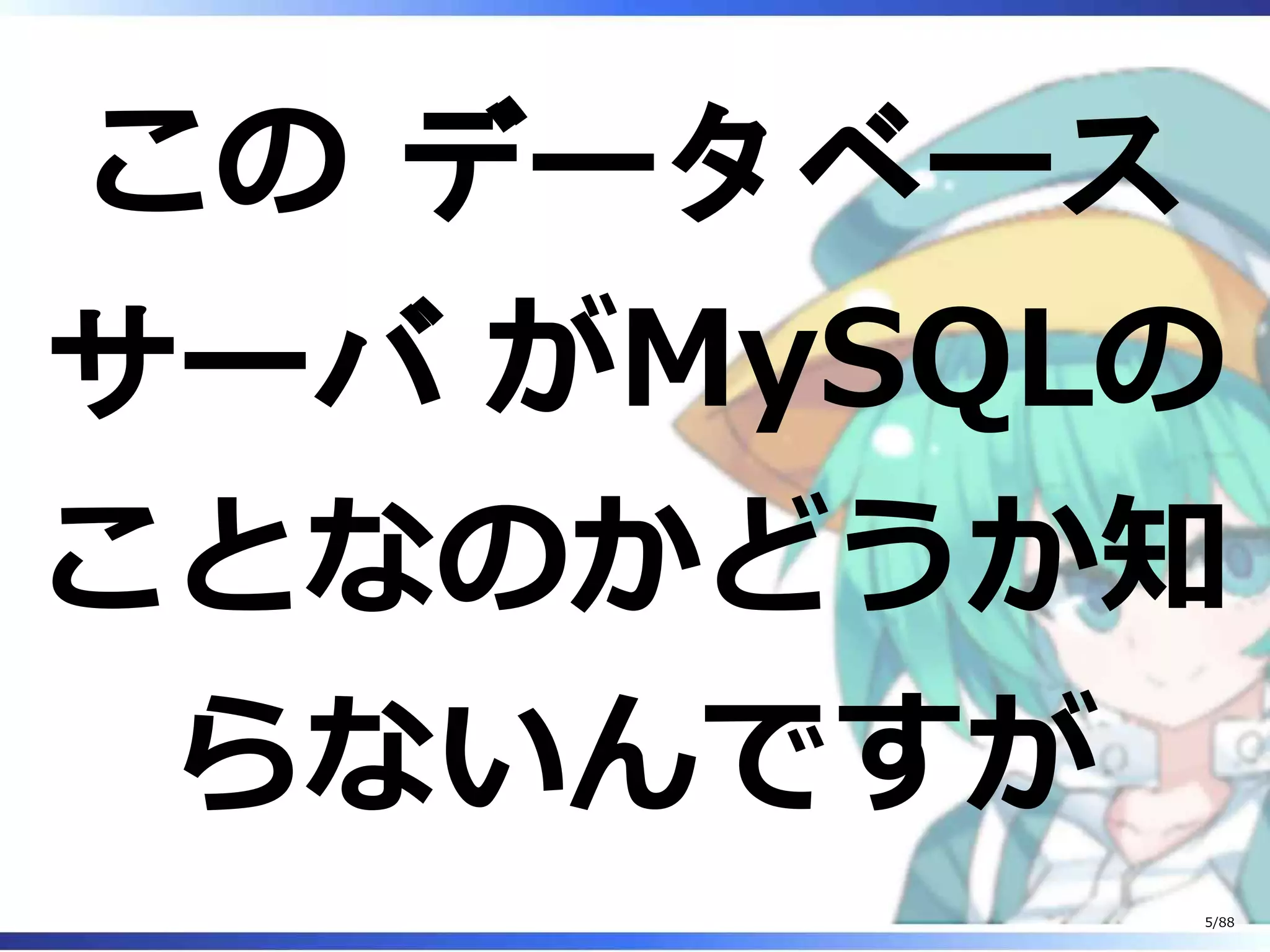 この データベース
サーバ がMySQLの
ことなのかどうか知
らないんですが
5/88
 