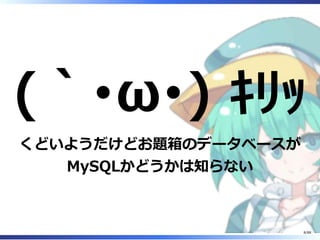 (｀･ω･) ｷﾘｯ
くどいようだけどお題箱のデータベースが
MySQLかどうかは知らない
8/88
 