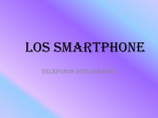 Los smartphone
Telefonos inteligentes
 