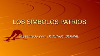 LOS SÍMBOLOS PATRIOSLOS SÍMBOLOS PATRIOS
Presentado por: DOMINGO BERNALPresentado por: DOMINGO BERNAL
 