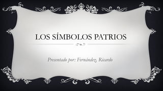 LOS SÍMBOLOS PATRIOS
Presentado por: Fernández, Ricardo
 