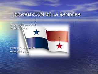 DESCRIPCIÓN DE LA BANDERADESCRIPCIÓN DE LA BANDERA
Pureza y HonestidadPureza y Honestidad
Partido LiberalPartido Liberal
Partido ConservadorPartido Conservador
Autoridad y LeyAutoridad y Ley
 