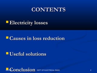 CONTENTSCONTENTS
 Electricity lossesElectricity losses
 Causes in loss reductionCauses in loss reduction
 Useful solutionsUseful solutions
 ConclusionConclusion09/21/15 2DEPT OF ELECTRICAL ENGG.
 
