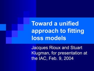 Toward a unified approach to fitting loss models Jacques Rioux and Stuart Klugman, for presentation at the IAC, Feb. 9, 2004 