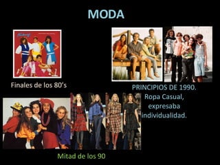 MODA Finales de los 80’s PRINCIPIOS DE 1990. Ropa Casual, expresaba individualidad. Mitad de los 90 