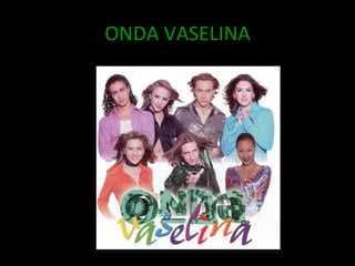 ONDA VASELINA 