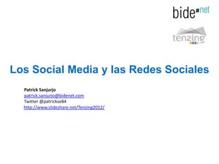 Los Social Media y las Redes Sociales
  Patrick Sanjurjo
  patrick.sanjurjo@bidenet.com
  Twitter @patrickse84
  http://www.slideshare.net/Tenzing2012/
 
