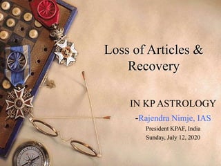 Loss of Articles &
Recovery
IN KP ASTROLOGY
-Rajendra Nimje, IAS
President KPAF, India
Sunday, July 12, 2020
 
