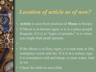Location of article as of now?
• Article is seen from position of Moon in Horary
• If Moon is in human signs, it is in a p...